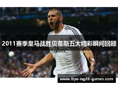 2011赛季皇马战胜贝蒂斯五大精彩瞬间回顾