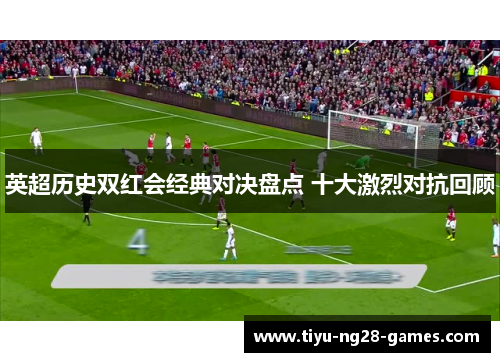 英超历史双红会经典对决盘点 十大激烈对抗回顾