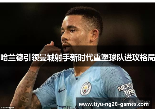 哈兰德引领曼城射手新时代重塑球队进攻格局
