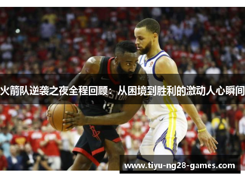 火箭队逆袭之夜全程回顾：从困境到胜利的激动人心瞬间