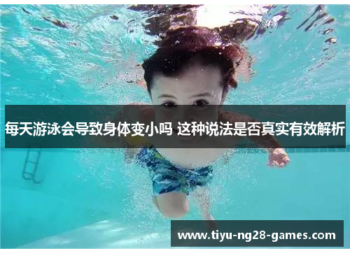 每天游泳会导致身体变小吗 这种说法是否真实有效解析