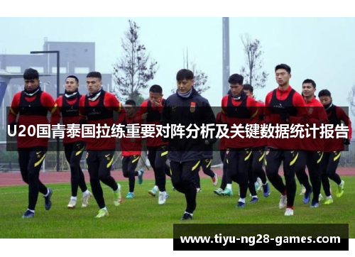 U20国青泰国拉练重要对阵分析及关键数据统计报告