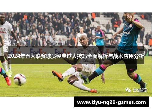 2024年五大联赛球员经典过人技巧全面解析与战术应用分析