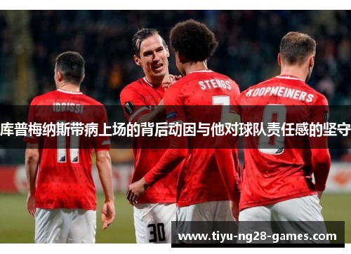 库普梅纳斯带病上场的背后动因与他对球队责任感的坚守