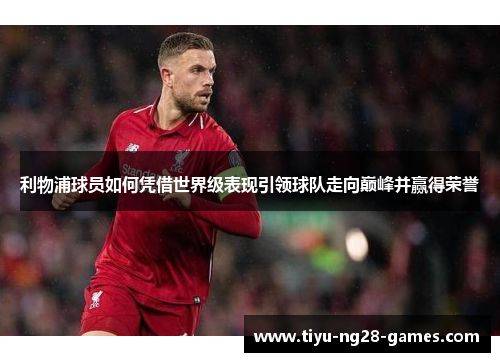利物浦球员如何凭借世界级表现引领球队走向巅峰并赢得荣誉