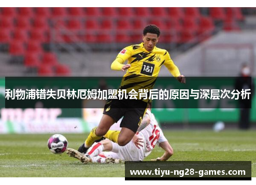 利物浦错失贝林厄姆加盟机会背后的原因与深层次分析