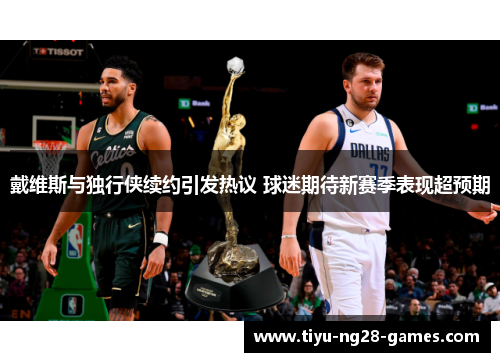 戴维斯与独行侠续约引发热议 球迷期待新赛季表现超预期