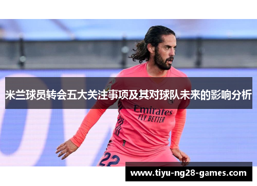 米兰球员转会五大关注事项及其对球队未来的影响分析