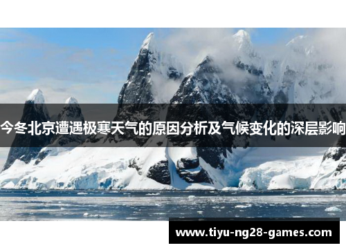 今冬北京遭遇极寒天气的原因分析及气候变化的深层影响