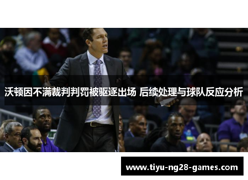 沃顿因不满裁判判罚被驱逐出场 后续处理与球队反应分析
