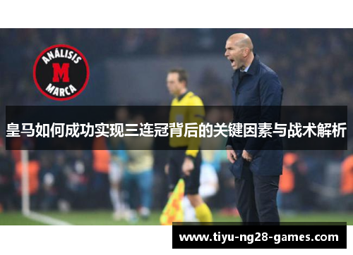 皇马如何成功实现三连冠背后的关键因素与战术解析