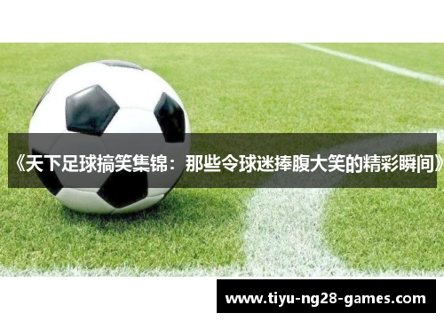 《天下足球搞笑集锦：那些令球迷捧腹大笑的精彩瞬间》