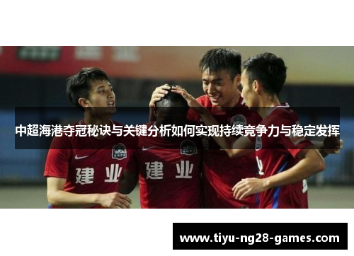 中超海港夺冠秘诀与关键分析如何实现持续竞争力与稳定发挥