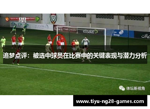 追梦点评：被选中球员在比赛中的关键表现与潜力分析