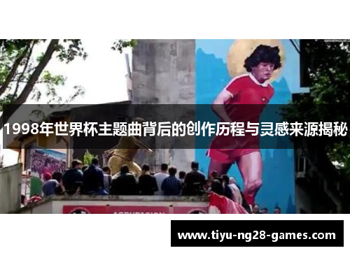 1998年世界杯主题曲背后的创作历程与灵感来源揭秘