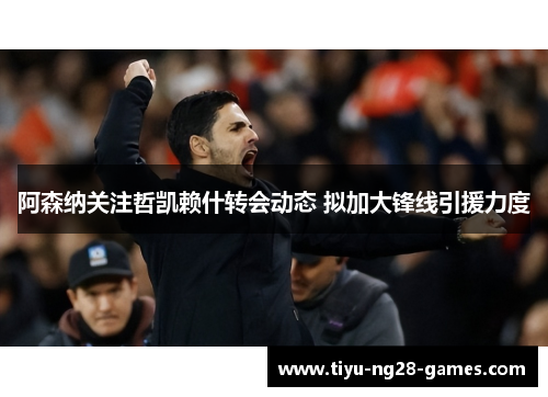 阿森纳关注哲凯赖什转会动态 拟加大锋线引援力度