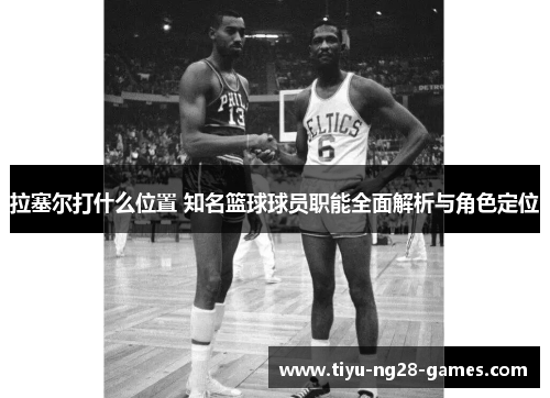 拉塞尔打什么位置 知名篮球球员职能全面解析与角色定位