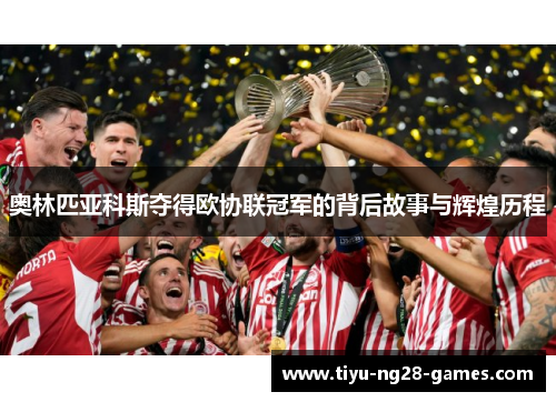 奥林匹亚科斯夺得欧协联冠军的背后故事与辉煌历程