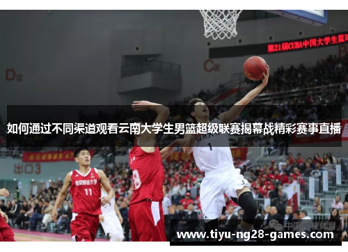 如何通过不同渠道观看云南大学生男篮超级联赛揭幕战精彩赛事直播