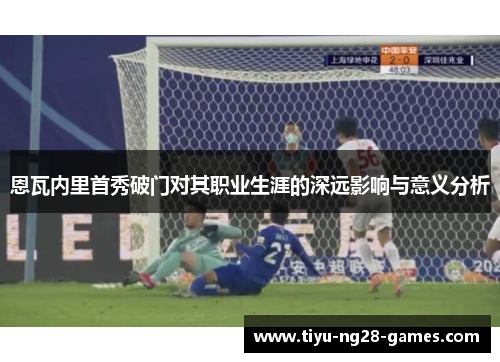 恩瓦内里首秀破门对其职业生涯的深远影响与意义分析 恩瓦内里首秀破门对其职业生涯的深远影响与意义分析