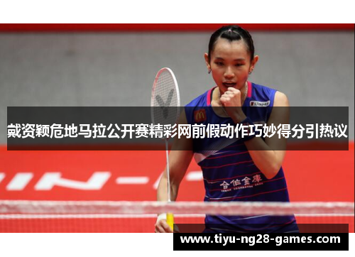 戴资颖危地马拉公开赛精彩网前假动作巧妙得分引热议 戴资颖危地马拉公开赛精彩网前假动作巧妙得分引热议
