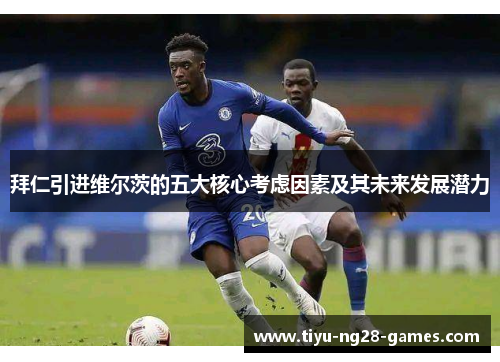 拜仁引进维尔茨的五大核心考虑因素及其未来发展潜力 拜仁引进维尔茨的五大核心考虑因素及其未来发展潜力