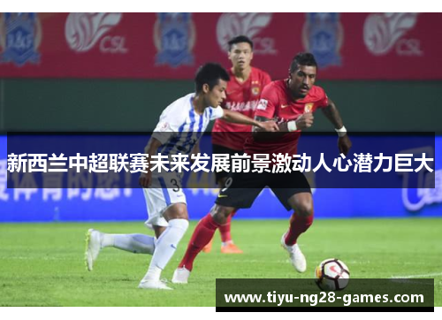 新西兰中超联赛未来发展前景激动人心潜力巨大 新西兰中超联赛未来发展前景激动人心潜力巨大