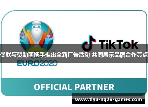 曼联与赞助商携手推出全新广告活动 共同展示品牌合作亮点 曼联与赞助商携手推出全新广告活动 共同展示品牌合作亮点