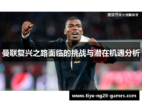 曼联复兴之路面临的挑战与潜在机遇分析 曼联复兴之路面临的挑战与潜在机遇分析