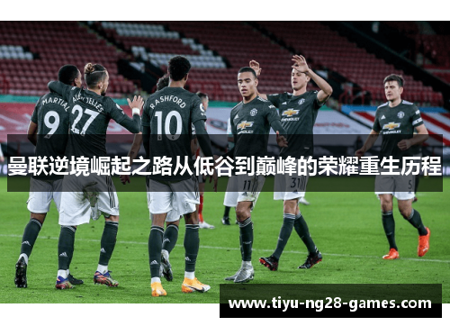 曼联逆境崛起之路从低谷到巅峰的荣耀重生历程 曼联逆境崛起之路从低谷到巅峰的荣耀重生历程