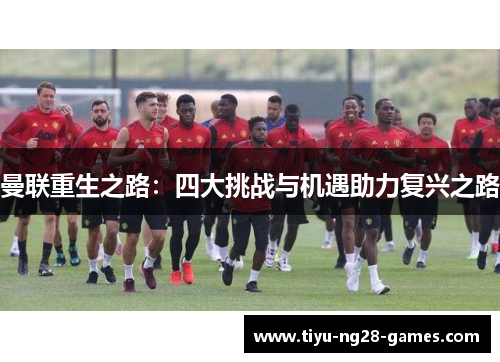 曼联重生之路:四大挑战与机遇助力复兴之路 曼联重生之路:四大挑战与机遇助力复兴之路