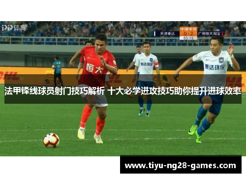 法甲锋线球员射门技巧解析 十大必学进攻技巧助你提升进球效率