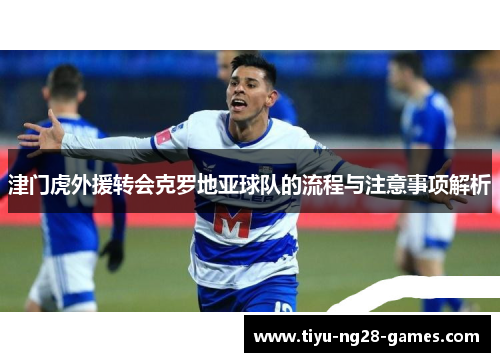 津门虎外援转会克罗地亚球队的流程与注意事项解析 津门虎外援转会克罗地亚球队的流程与注意事项解析