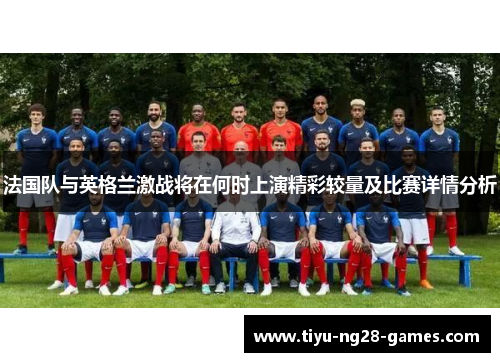 法国队与英格兰激战将在何时上演精彩较量及比赛详情分析 法国队与英格兰激战将在何时上演精彩较量及比赛详情分析