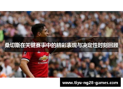 桑切斯在关键赛事中的精彩表现与决定性时刻回顾 桑切斯在关键赛事中的精彩表现与决定性时刻回顾