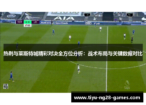 热刺与莱斯特城精彩对决全方位分析:战术布局与关键数据对比 热刺与莱斯特城精彩对决全方位分析:战术布局与关键数据对比