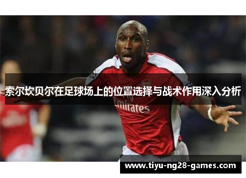 索尔坎贝尔在足球场上的位置选择与战术作用深入分析