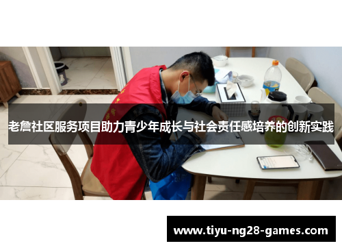 老詹社区服务项目助力青少年成长与社会责任感培养的创新实践