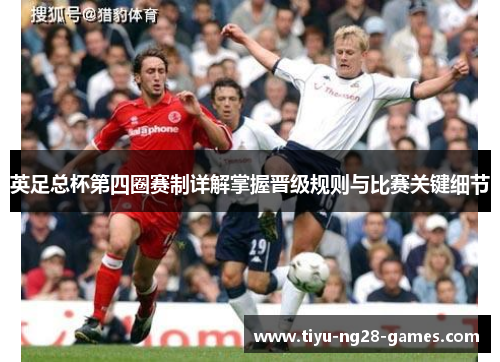 英足总杯第四圈赛制详解掌握晋级规则与比赛关键细节 英足总杯第四圈赛制详解掌握晋级规则与比赛关键细节