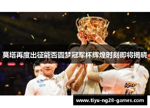 莫塔再度出征能否圆梦冠军杯辉煌时刻即将揭晓