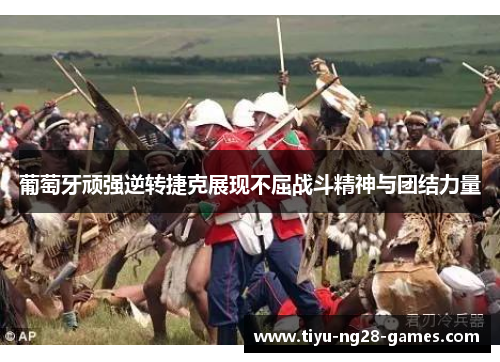 葡萄牙顽强逆转捷克展现不屈战斗精神与团结力量