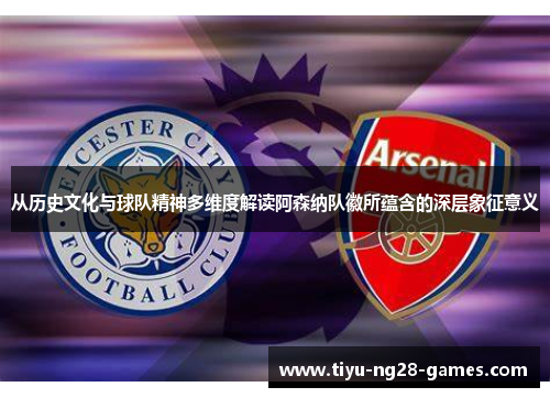 从历史文化与球队精神多维度解读阿森纳队徽所蕴含的深层象征意义 从历史文化与球队精神多维度解读阿森纳队徽所蕴含的深层象征意义