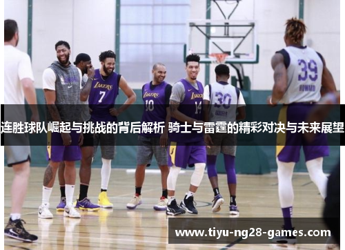 连胜球队崛起与挑战的背后解析 骑士与雷霆的精彩对决与未来展望 连胜球队崛起与挑战的背后解析 骑士与雷霆的精彩对决与未来展望