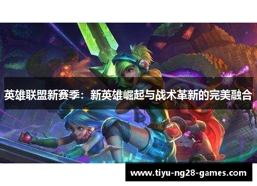 英雄联盟新赛季：新英雄崛起与战术革新的完美融合