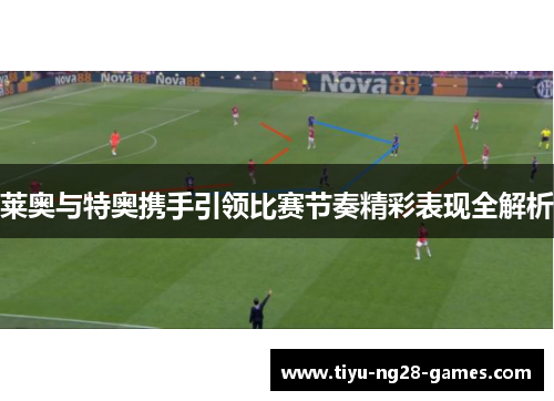 莱奥与特奥携手引领比赛节奏精彩表现全解析