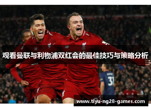 观看曼联与利物浦双红会的最佳技巧与策略分析