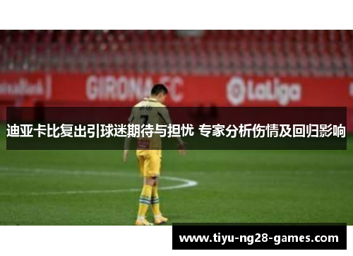 迪亚卡比复出引球迷期待与担忧 专家分析伤情及回归影响